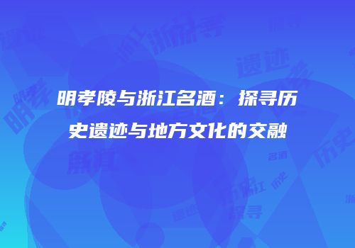 明孝陵与浙江名酒：探寻历史遗迹与地方文化的交融