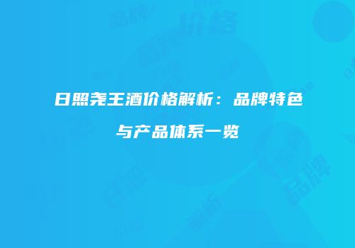 日照尧王酒价格解析：品牌特色与产品体系一览