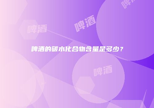 啤酒的碳水化合物含量是多少？