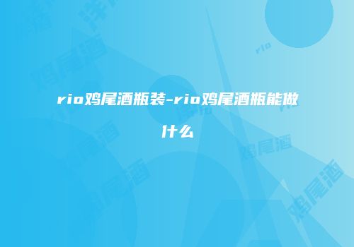 rio鸡尾酒瓶装-rio鸡尾酒瓶能做什么