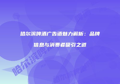 哈尔滨啤酒广告语魅力解析：品牌信息与消费者吸引之道