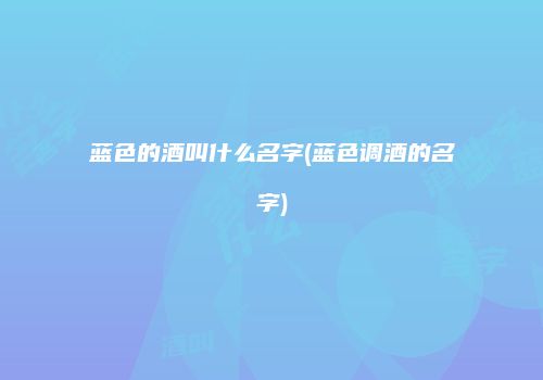 蓝色的酒叫什么名字(蓝色调酒的名字)