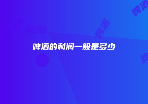 啤酒的利润一般是多少