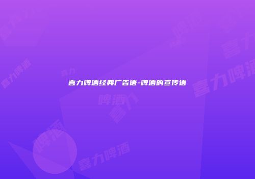 喜力啤酒经典广告语-啤酒的宣传语