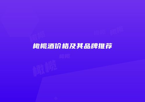 橄榄酒价格及其品牌推荐