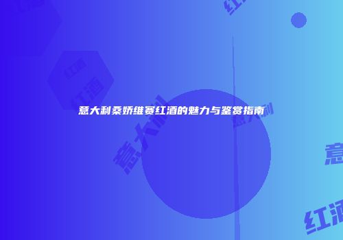 意大利桑娇维赛红酒的魅力与鉴赏指南