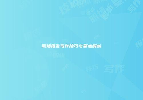 职场报告写作技巧与要点解析