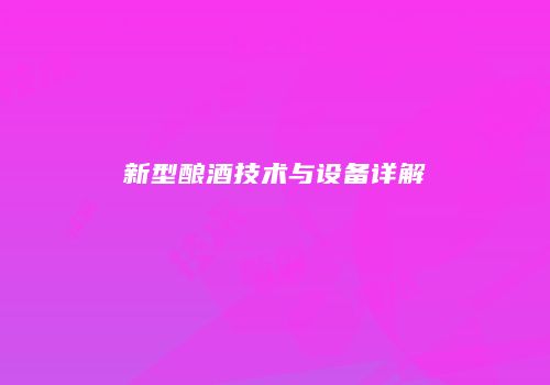 新型酿酒技术与设备详解