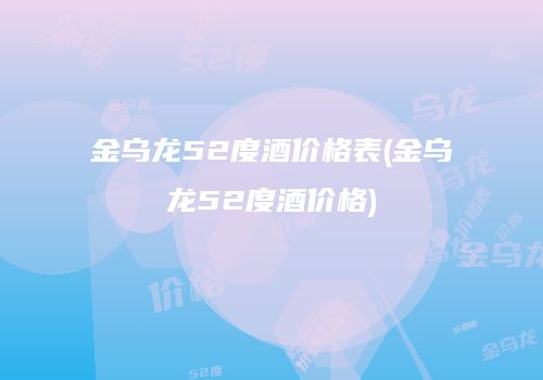 金乌龙52度酒价格表(金乌龙52度酒价格)