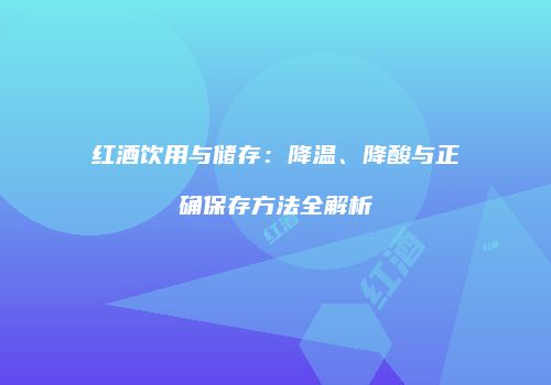 红酒饮用与储存：降温、降酸与正确保存方法全解析