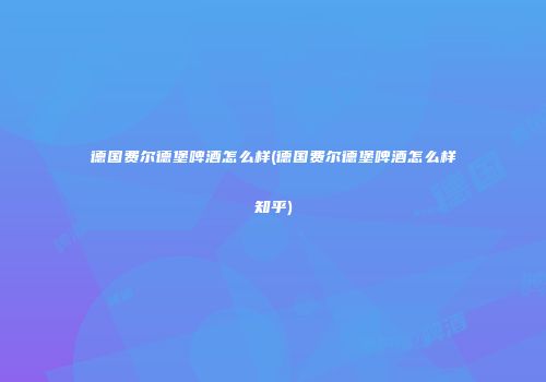 德国费尔德堡啤酒怎么样(德国费尔德堡啤酒怎么样知乎)