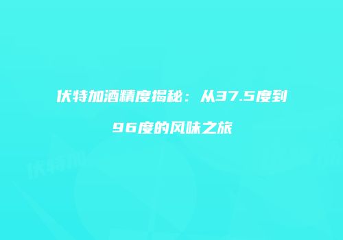 伏特加酒精度揭秘：从37.5度到96度的风味之旅
