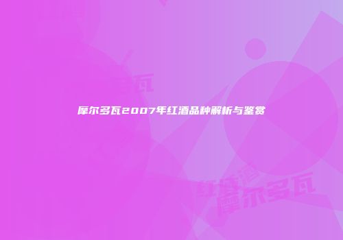 摩尔多瓦2007年红酒品种解析与鉴赏