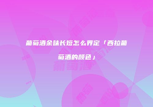 葡萄酒余味长短怎么界定「西拉葡萄酒的颜色」