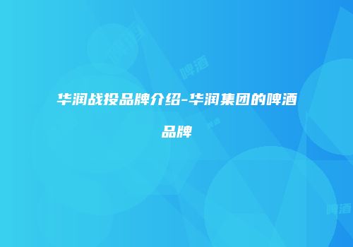 华润战投品牌介绍-华润集团的啤酒品牌