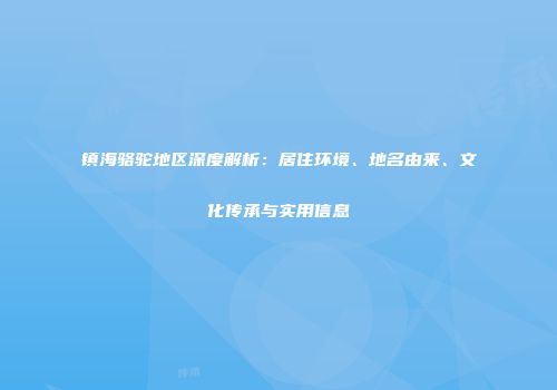 镇海骆驼地区深度解析：居住环境、地名由来、文化传承与实用信息