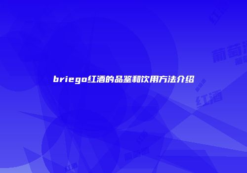 briego红酒的品鉴和饮用方法介绍