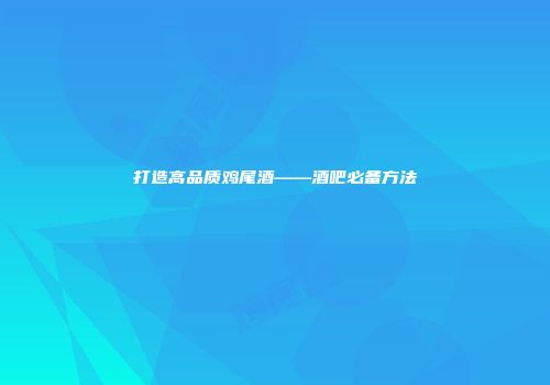 打造高品质鸡尾酒——酒吧必备方法