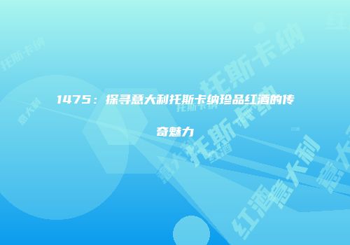 1475：探寻意大利托斯卡纳珍品红酒的传奇魅力