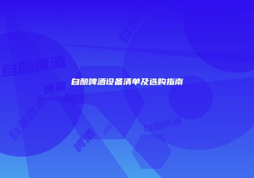 自酿啤酒设备清单及选购指南