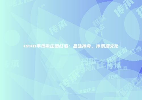 1998年玛歌庄园红酒：品味传奇，传承酒文化