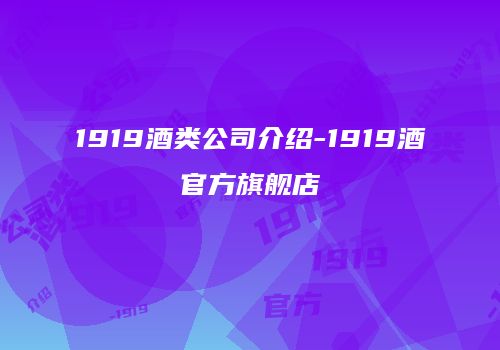 1919酒类公司介绍-1919酒官方旗舰店