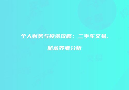 个人财务与投资攻略：二手车交易、储蓄养老分析