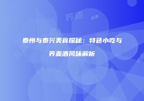 泰州与泰兴美食探秘：特色小吃与荞麦酒风味解析