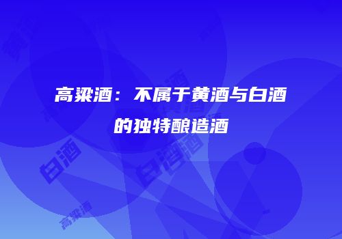 高粱酒：不属于黄酒与白酒的独特酿造酒