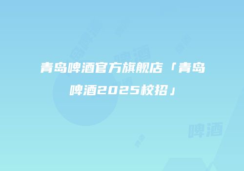 青岛啤酒官方旗舰店「青岛啤酒2025校招」