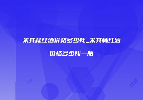 米其林红酒价格多少钱_米其林红酒价格多少钱一瓶