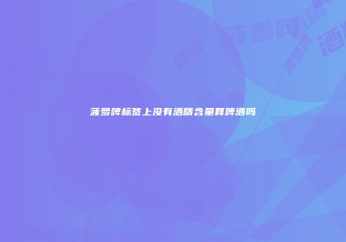 菠萝啤标签上没有酒精含量算啤酒吗