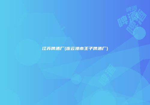 江苏啤酒厂(连云港市王子啤酒厂)