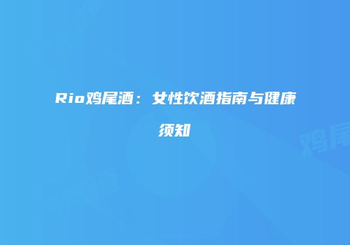 Rio鸡尾酒：女性饮酒指南与健康须知