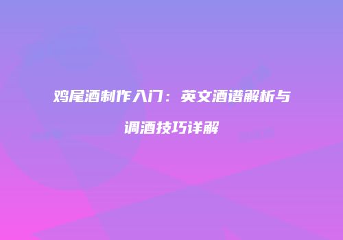 鸡尾酒制作入门：英文酒谱解析与调酒技巧详解