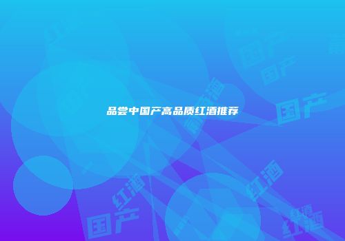 品尝中国产高品质红酒推荐