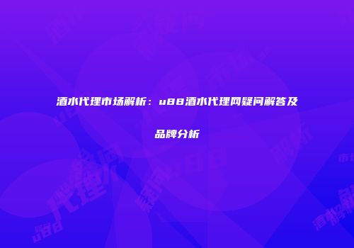 酒水代理市场解析：u88酒水代理网疑问解答及品牌分析