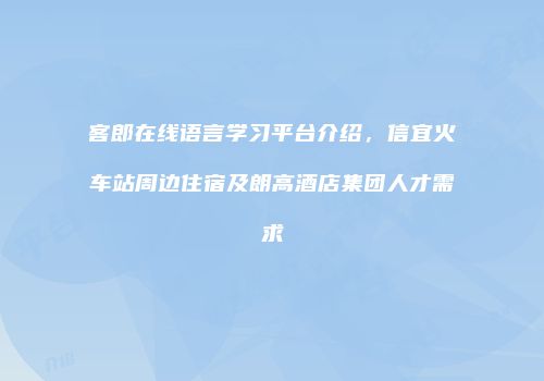客郎在线语言学习平台介绍，信宜火车站周边住宿及朗高酒店集团人才需求
