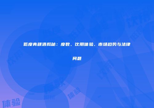 低度青稞酒揭秘：度数、饮用体验、市场趋势与法律问题
