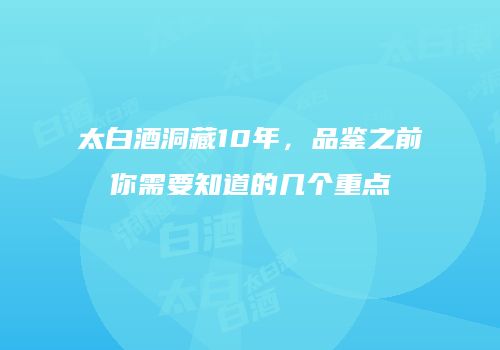 太白酒洞藏10年，品鉴之前你需要知道的几个重点