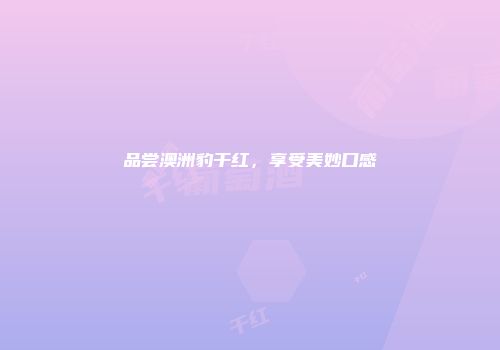 品尝澳洲豹干红，享受美妙口感