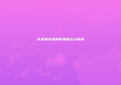 打造独特品牌形象的五大秘诀