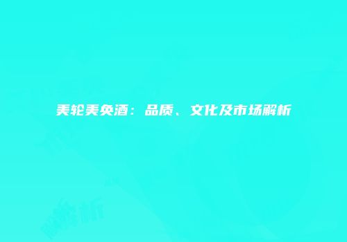 美轮美奂酒：品质、文化及市场解析