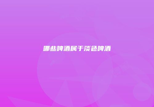 哪些啤酒属于淡色啤酒