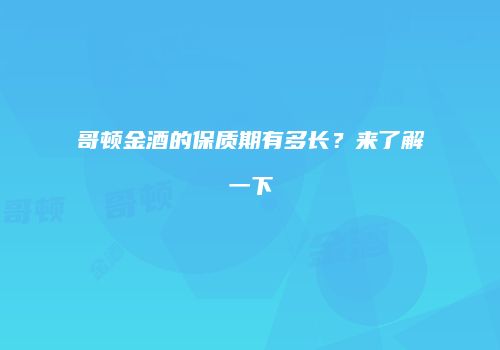 哥顿金酒的保质期有多长？来了解一下