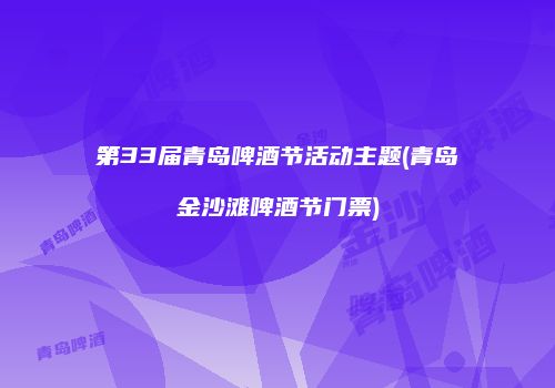 第33届青岛啤酒节活动主题(青岛金沙滩啤酒节门票)