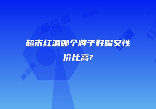 超市红酒哪个牌子好喝又性价比高?