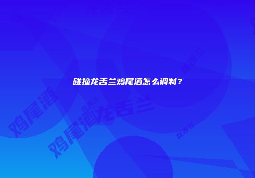 碰撞龙舌兰鸡尾酒怎么调制？