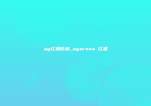 ag红酒价格_agarena 红酒