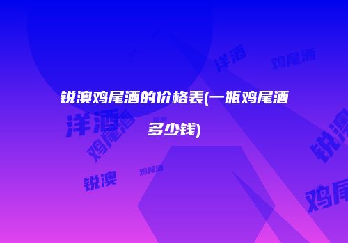 锐澳鸡尾酒的价格表(一瓶鸡尾酒多少钱)